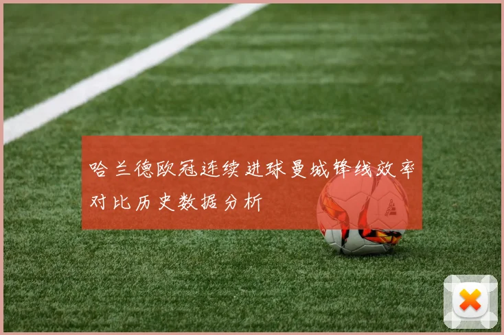 哈兰德欧冠连续进球曼城锋线效率对比历史数据分析