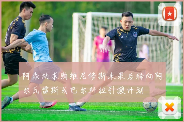 阿森纳求购维尼修斯未果后转向阿尔瓦雷斯或巴尔科拉引援计划