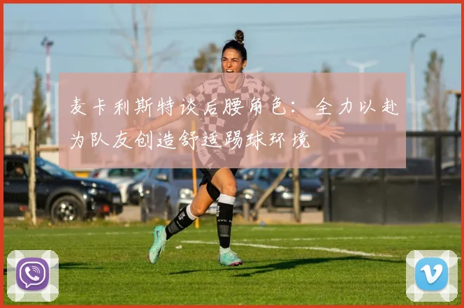麦卡利斯特谈后腰角色：全力以赴为队友创造舒适踢球环境