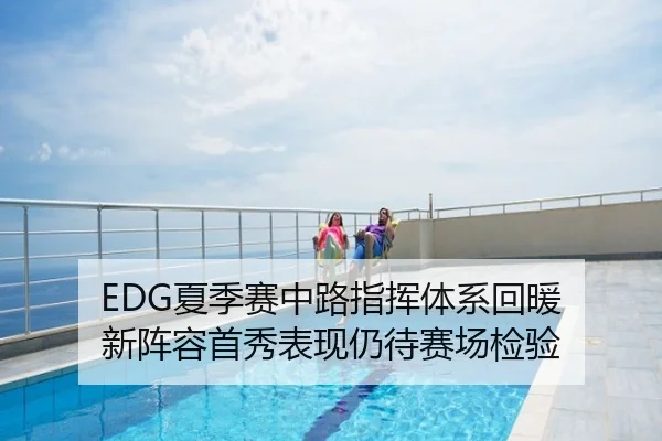 EDG夏季赛中路指挥体系回暖 新阵容首秀表现仍待赛场检验